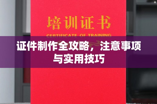 镇安证件制作全攻略，注意事项与实用技巧