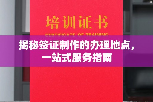 镇安揭秘签证制作的办理地点，一站式服务指南