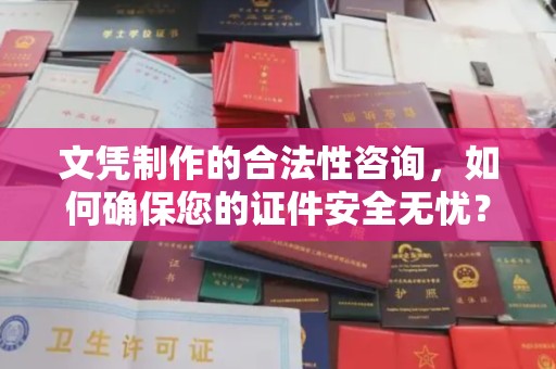 镇安文凭制作的合法性咨询，如何确保您的证件安全无忧？