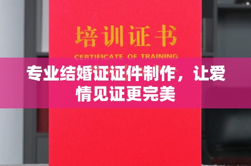 镇安专业结婚证证件制作，让爱情见证更完美