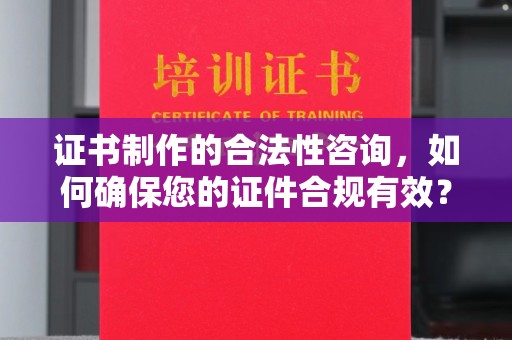 镇安证书制作的合法性咨询，如何确保您的证件合规有效？
