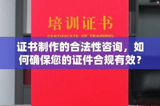 镇安证书制作的合法性咨询，如何确保您的证件合规有效？