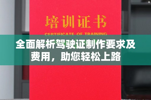 镇安全面解析驾驶证制作要求及费用，助您轻松上路