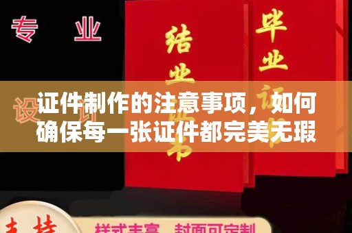 镇安证件制作的注意事项，如何确保每一张证件都完美无瑕？