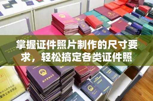 镇安掌握证件照片制作的尺寸要求，轻松搞定各类证件照