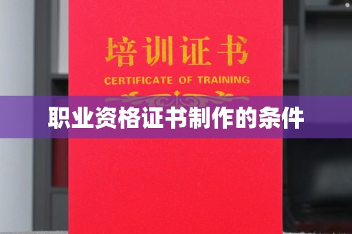 镇安职业资格证书制作的条件