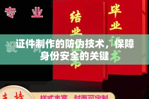 镇安证件制作的防伪技术，保障身份安全的关键
