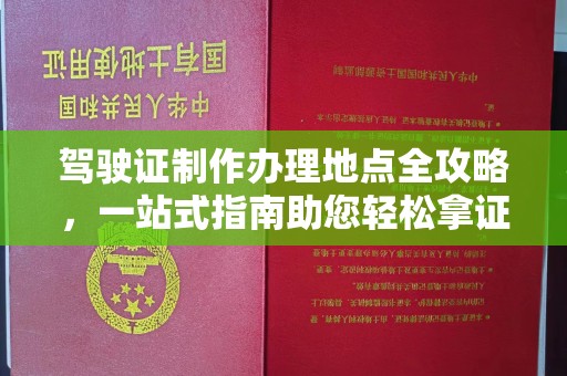 镇安驾驶证制作办理地点全攻略，一站式指南助您轻松拿证